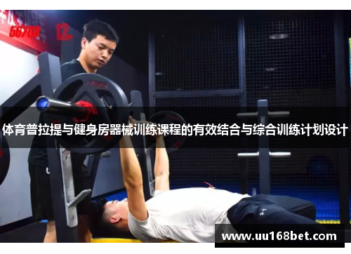 体育普拉提与健身房器械训练课程的有效结合与综合训练计划设计